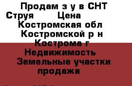 Продам з/у в СНТ Струя-2.  › Цена ­ 150 000 - Костромская обл., Костромской р-н, Кострома г. Недвижимость » Земельные участки продажа   